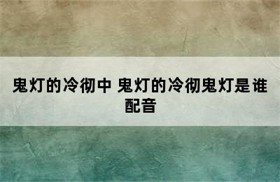 鬼灯的冷彻中 鬼灯的冷彻鬼灯是谁配音